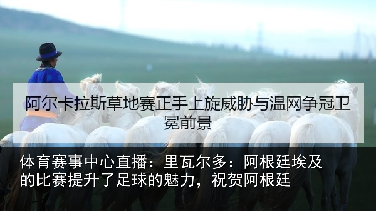 体育赛事中心直播：里瓦尔多：阿根廷埃及的比赛提升了足球的魅力，祝贺阿根廷